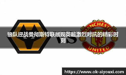 狼队迎战曼彻斯特联展现英超激烈对抗的精彩时刻