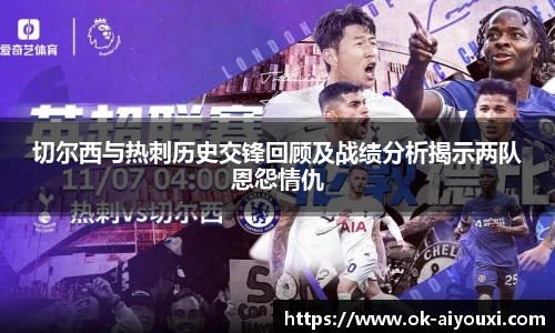 切尔西与热刺历史交锋回顾及战绩分析揭示两队恩怨情仇