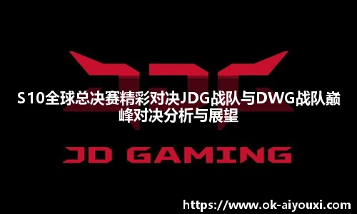 S10全球总决赛精彩对决JDG战队与DWG战队巅峰对决分析与展望